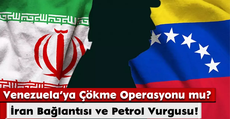 Venezuela’ya Çökme Operasyonu mu? İran Bağlantısı ve Petrol Vurgusu!
