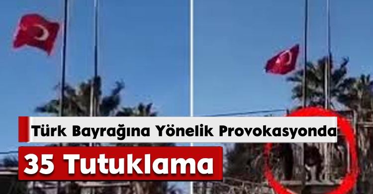 Türk Bayrağına Yönelik Provokasyonda 35 Tutuklama