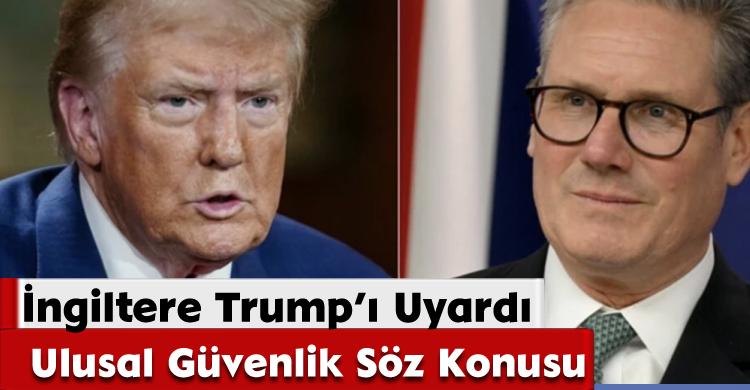 İngiltere Trump’ı Uyardı: Ulusal Güvenlik Söz Konusu