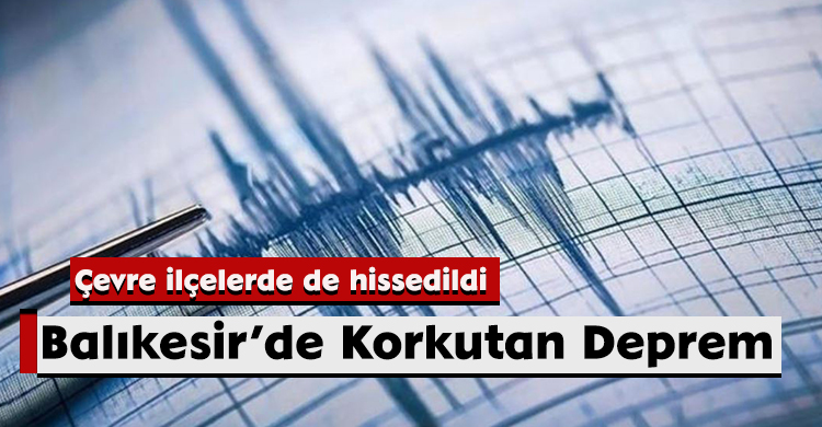 Balıkesir’de Korkutan Deprem: Çevre İlçelerde de Hissedildi