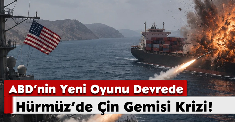 ABD’nin Yeni Oyunu Devrede: Hürmüz’de Çin Gemisi Krizi!