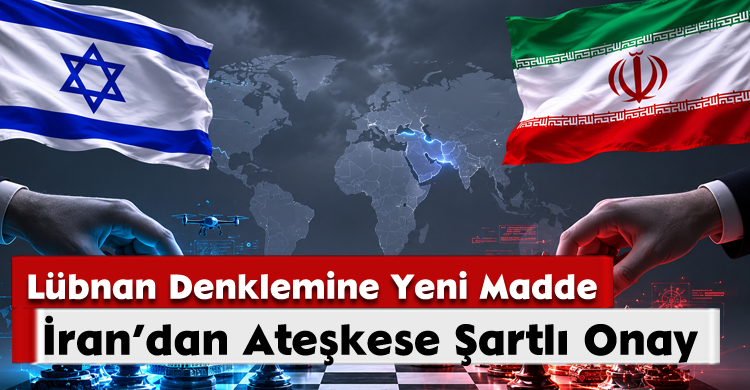 İran’dan Ateşkese Şartlı Onay; Lübnan Denklemine Yeni Madde