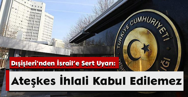 Dışişleri'nden İsrail’e Sert Uyarı: Ateşkes İhlali Kabul Edilemez