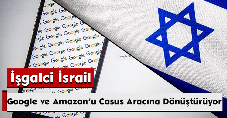 İşgalci İsrail, Google ve Amazon’u Casus Aracına Dönüştürüyor