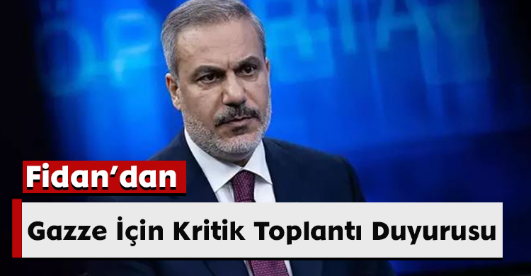 Fidan’dan Gazze İçin Kritik Toplantı Duyurusu
