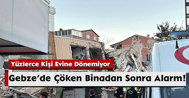 Gebze’de Çöken Binadan Sonra Alarm! Yüzlerce Kişi Evine Dönemiyor
