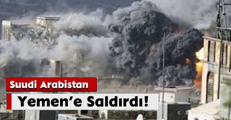 Suudi Arabistan Yemen’e Saldırdı!