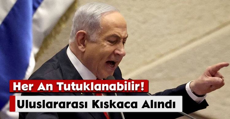 Uluslararası Kıskaca Alındı: Netanyahu Her An Tutuklanabilir!