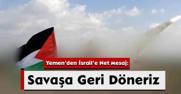Yemen’den İsrail’e Net Mesaj: Savaşa Geri Döneriz