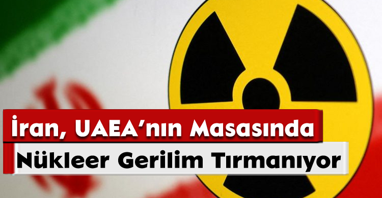 Nükleer Gerilim Tırmanıyor: İran UAEA’nın Masasında