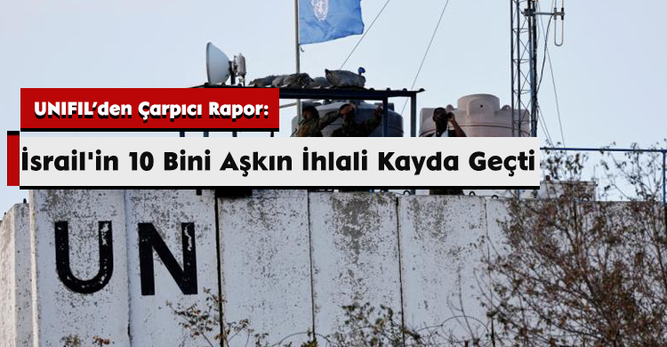 UNIFIL’den Çarpıcı Rapor: İsrail'in 10 Bini Aşkın İhlali Kayda Geçti