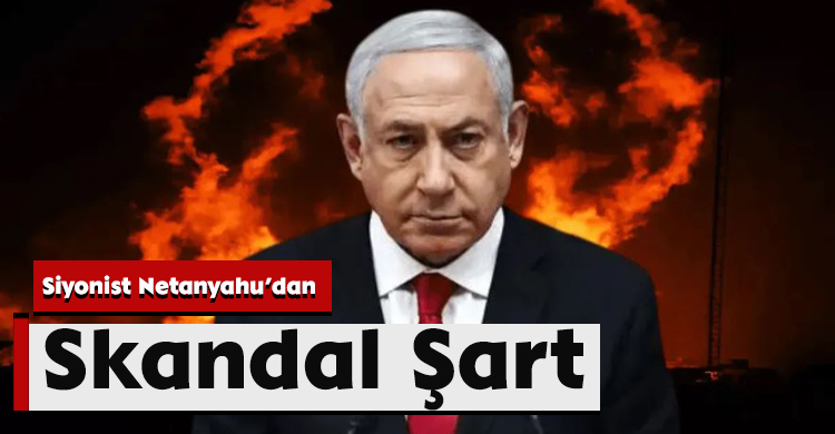 Siyonist Netanyahu’dan Skandal Şart
