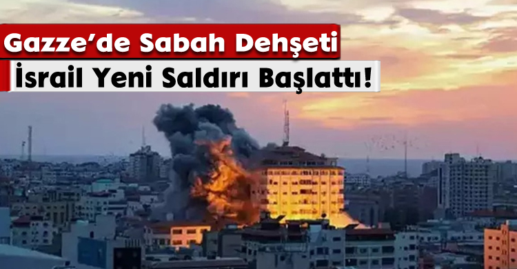 Gazze’de Sabah Dehşeti: İsrail Yeni Saldırı Başlattı!