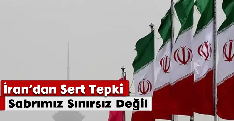 İran’dan Sert Tepki: Sabrımız Sınırsız Değil