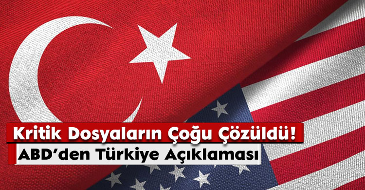 ABD’den Türkiye Açıklaması: Kritik Dosyaların Çoğu Çözüldü!