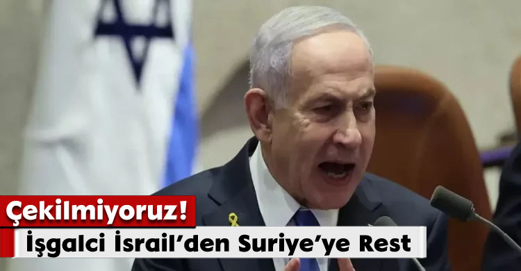 “İşgalci İsrail’den Suriye’ye Rest: Çekilmiyoruz!