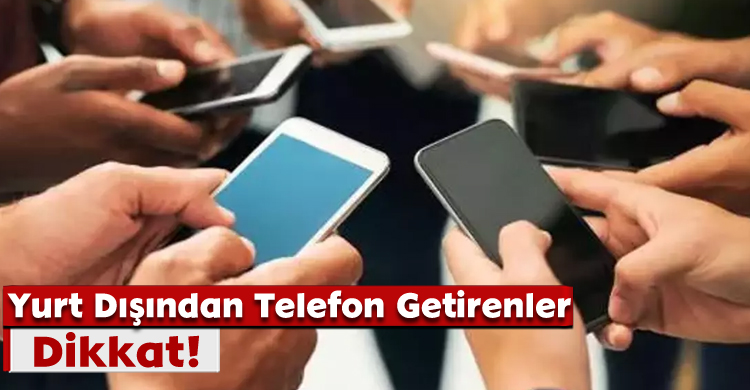 Yurt Dışından Telefon Getirenler Dikkat!