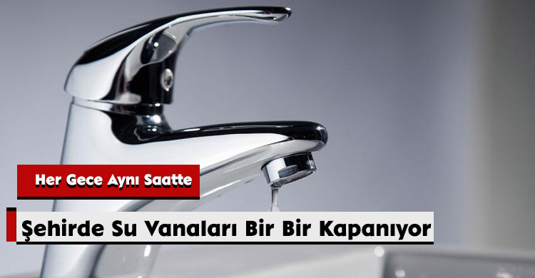 Her Gece Aynı Saatte: Şehirde Su Vanaları Bir Bir Kapanıyor