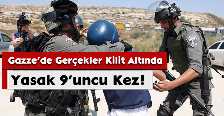 Gazze’de Gerçekler Kilit Altında: Yasak 9’uncu Kez!