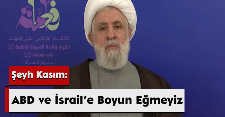 Şeyh Kasım: ABD ve İsrail’e Boyun Eğmeyiz