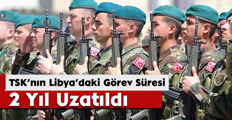 TSK’nın Libya’daki Görev Süresi 2 Yıl Uzatıldı