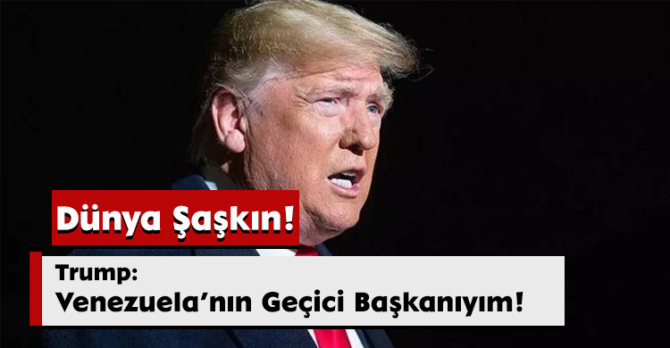 Dünya Şaşkın! Trump: Venezuela’nın Geçici Başkanıyım!