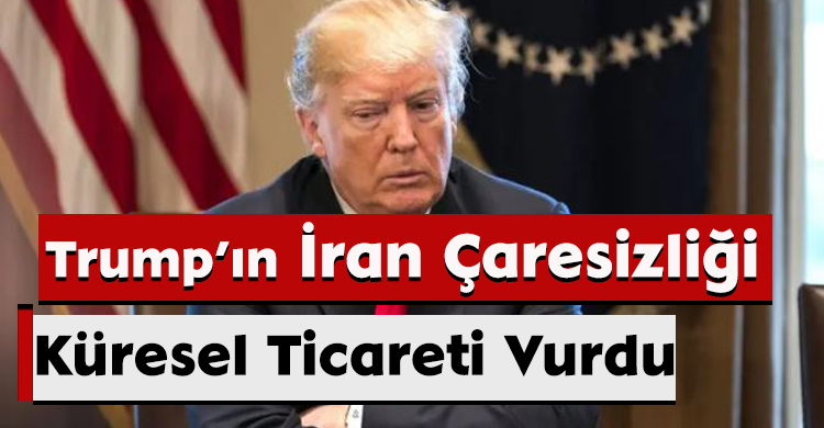 Trump’ın İran Çaresizliği Küresel Ticareti Vurdu