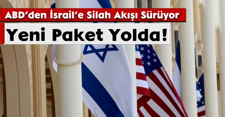 ABD’den İsrail’e Silah Akışı Sürüyor;Yeni Paket Yolda!