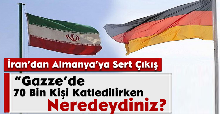 İran’dan Almanya’ya Sert Çıkış:“Gazze’de 70 Bin Kişi Katledilirken Neredeydiniz?