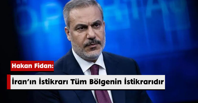 Hakan Fidan: İran’ın İstikrarı Tüm Bölgenin İstikrarıdır
