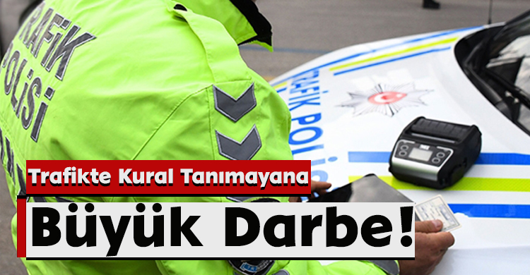 Trafikte Kural Tanımayana Büyük Darbe!