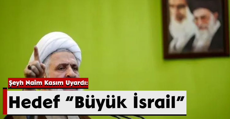 Şeyh Naim Kasım Uyardı: Hedef “Büyük İsrail”