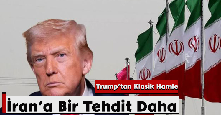 Trump’tan Klasik Hamle: İran’a Bir Tehdit Daha