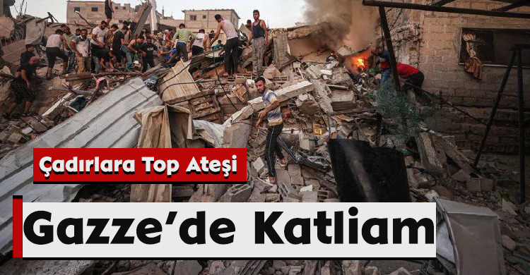 Gazze’de Katliam: Çadırlara Top Ateşi