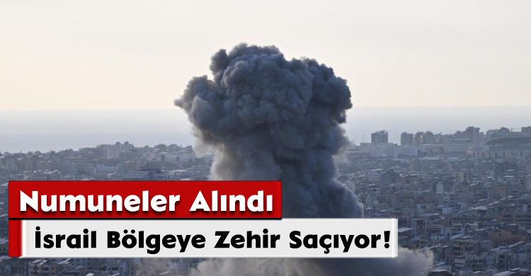 Numuneler Alındı;İsrail Bölgeye Zehir Saçıyor!