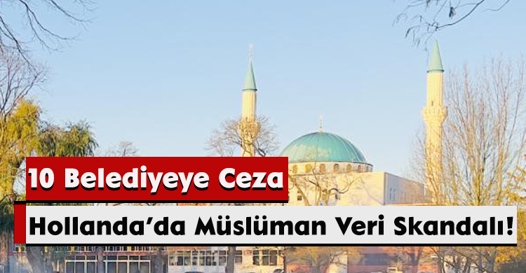 Hollanda’da Müslüman Veri Skandalı! 10 Belediyeye Ceza