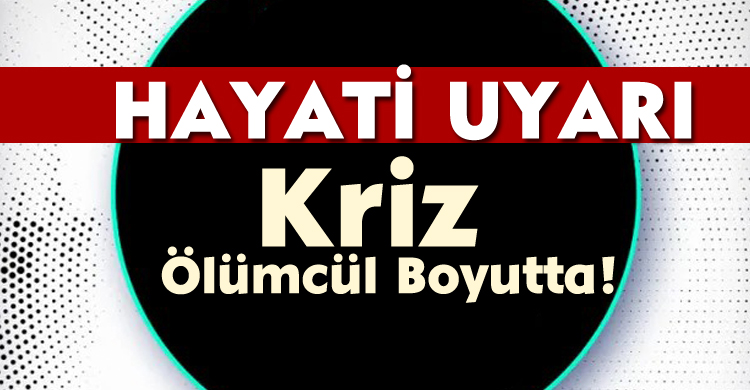 Hayati Uyarı: Kriz Ölümcül Boyutta!