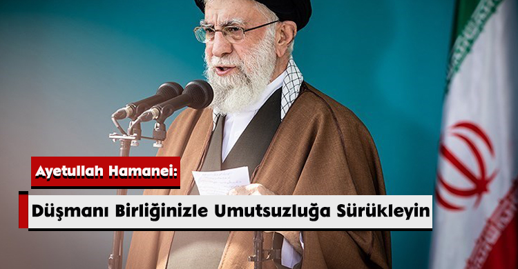 Ayetullah Hamanei: Düşmanı Birliğinizle Umutsuzluğa Sürükleyin