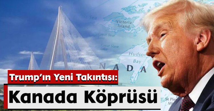Trump’ın Yeni Takıntısı: Kanada Köprüsü