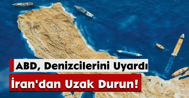 ABD, Denizcilerini Uyardı: İran'dan Uzak Durun!