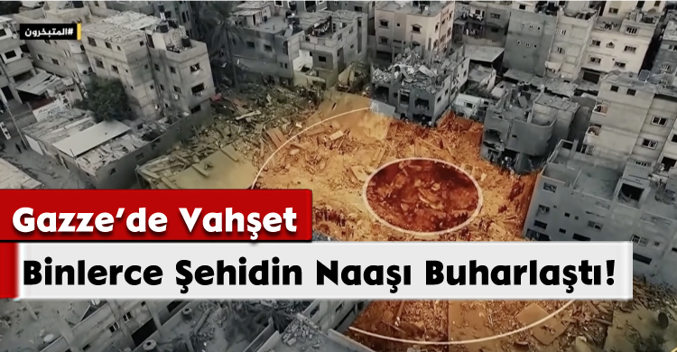 Gazze’de Vahşet: Binlerce Şehidin Naaşı Buharlaştı!
