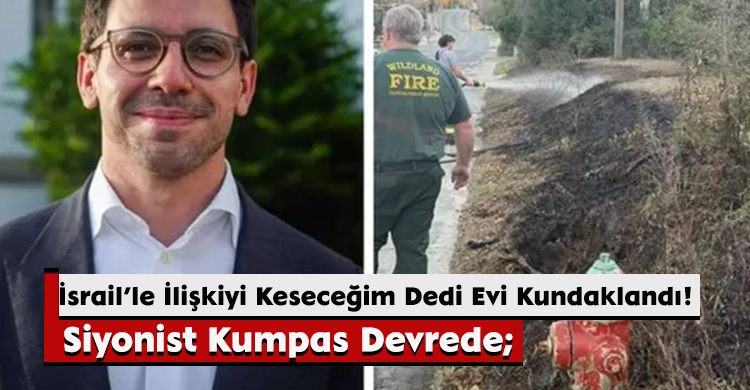 Siyonist Kumpas Devrede; İsrail’le İlişkiyi Keseceğim Dedi Evi Kundaklandı!