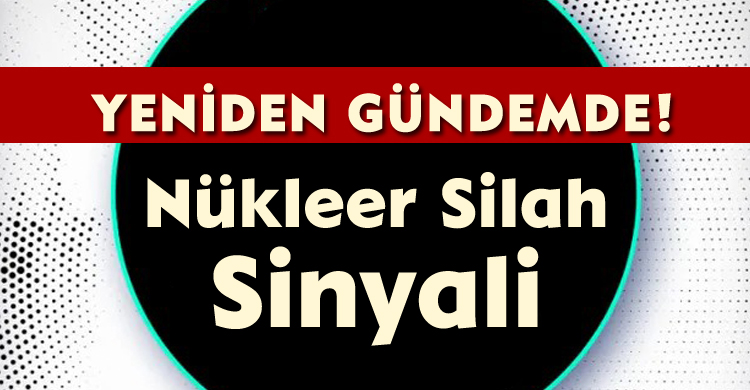 Yeniden Gündemde! Nükleer Silah Sinyali