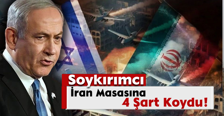 Katil Netanyahu, İran Masasına 4 Şart Koydu!