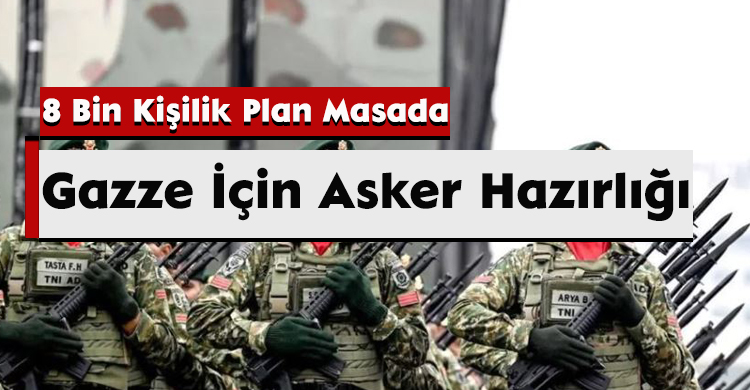Gazze İçin Asker Hazırlığı: 8 Bin Kişilik Plan Masada