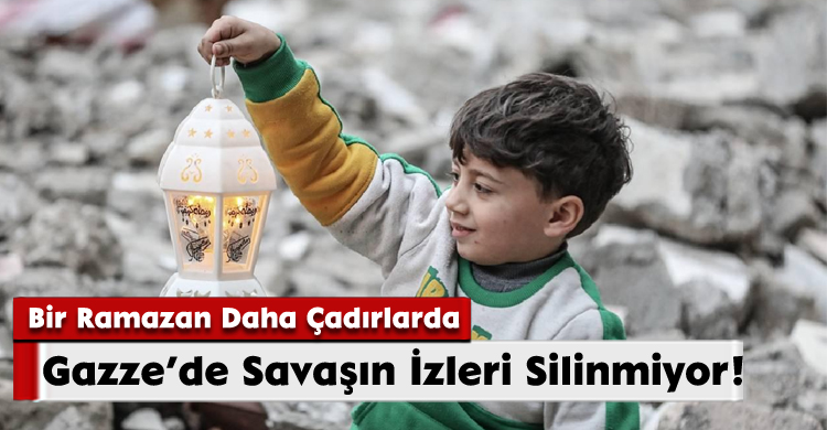 Bir Ramazan Daha Çadırlarda: Gazze’de Savaşın İzleri Silinmiyor!