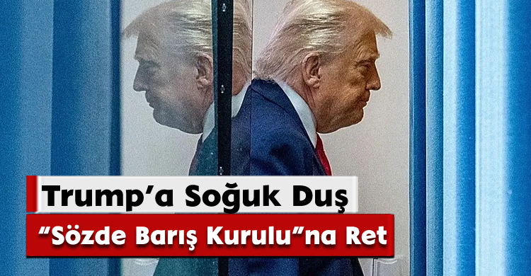  Trump’a Soğuk Duş;“Sözde Barış Kurulu”na Ret