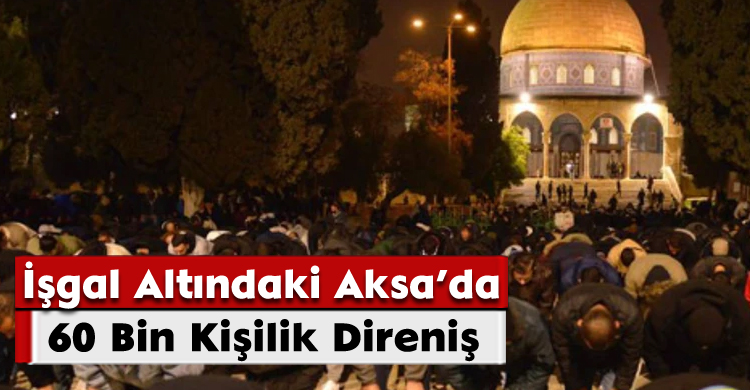 İşgal Altındaki Aksa’da 60 Bin Kişilik Direniş