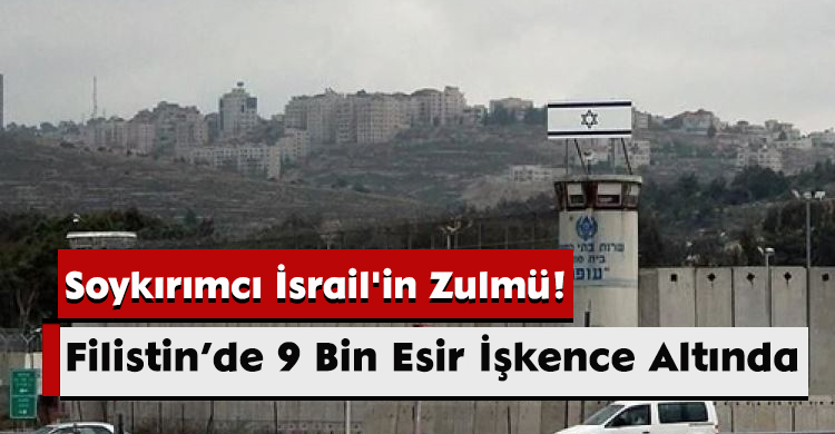 Soykırımcı İsrail'in Zulmü! Filistin’de 9 Bin Esir İşkence Altında