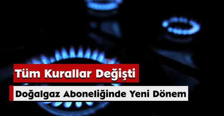 Doğalgaz Aboneliğinde Yeni Dönem: Tüm Kurallar Değişti